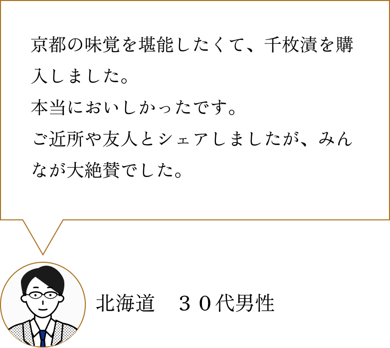 お客様の声3：京都の味覚を堪能したくて、千枚漬を購入しました。本当においしかったです。ご近所や友人とシェアしましたが、みんなが大絶賛でした。